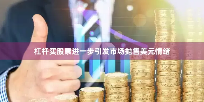 杠杆买股票进一步引发市场抛售美元情绪