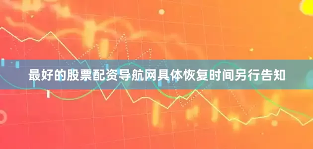 最好的股票配资导航网具体恢复时间另行告知