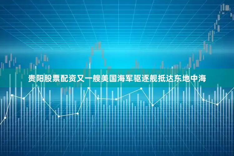 贵阳股票配资又一艘美国海军驱逐舰抵达东地中海