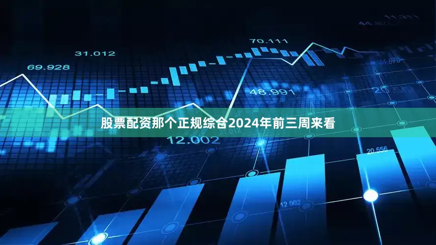 股票配资那个正规　　综合2024年前三周来看