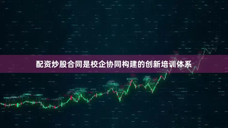 配资炒股合同是校企协同构建的创新培训体系