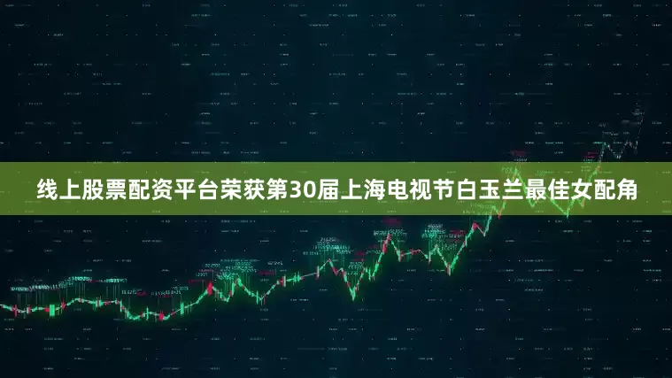 线上股票配资平台荣获第30届上海电视节白玉兰最佳女配角