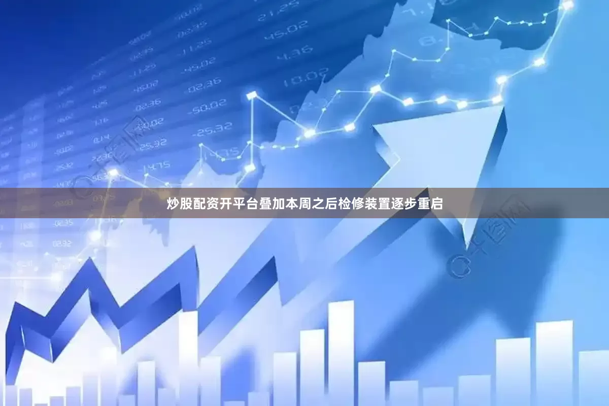 炒股配资开平台叠加本周之后检修装置逐步重启