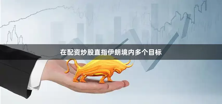 在配资炒股直指伊朗境内多个目标