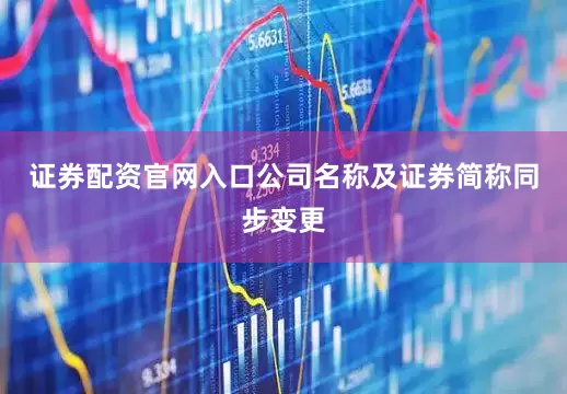 证券配资官网入口公司名称及证券简称同步变更