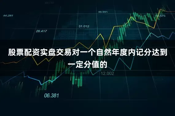 股票配资实盘交易对一个自然年度内记分达到一定分值的