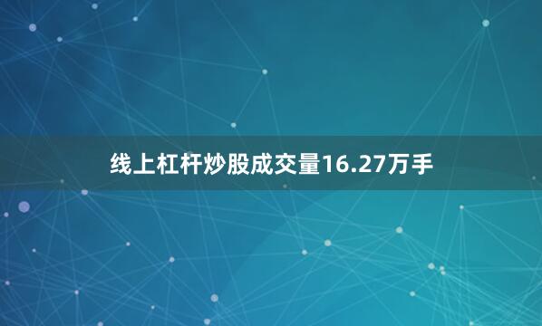 线上杠杆炒股成交量16.27万手