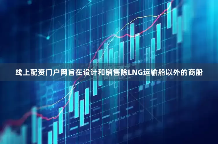 线上配资门户网旨在设计和销售除LNG运输船以外的商船