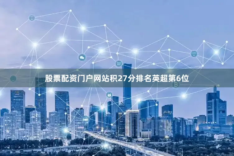 股票配资门户网站积27分排名英超第6位