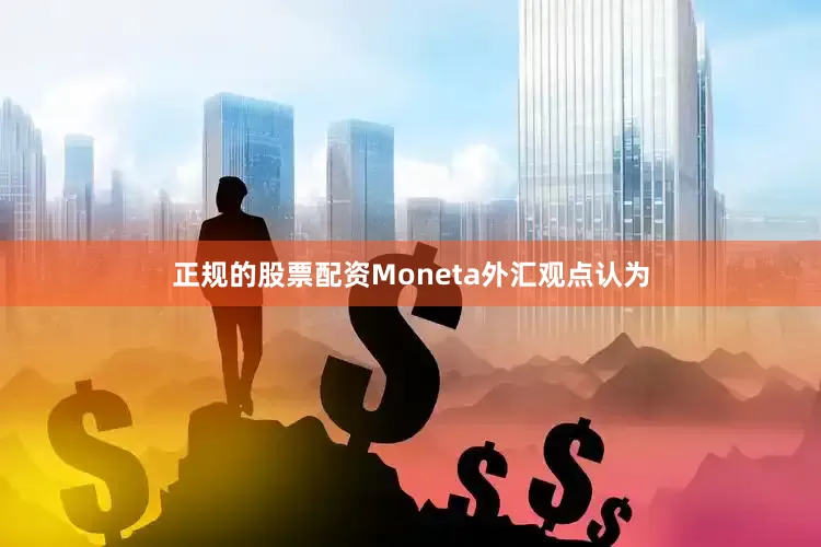 正规的股票配资Moneta外汇观点认为