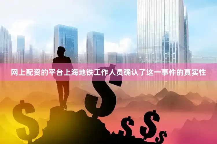 网上配资的平台上海地铁工作人员确认了这一事件的真实性