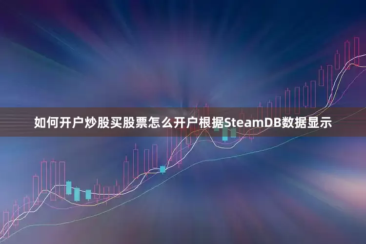 如何开户炒股买股票怎么开户根据SteamDB数据显示