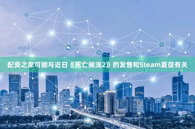 配资之家可能与近日《死亡搁浅2》的发售和Steam夏促有关