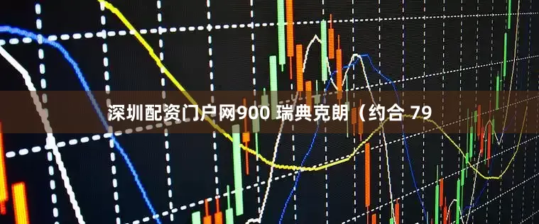 深圳配资门户网900 瑞典克朗（约合 79