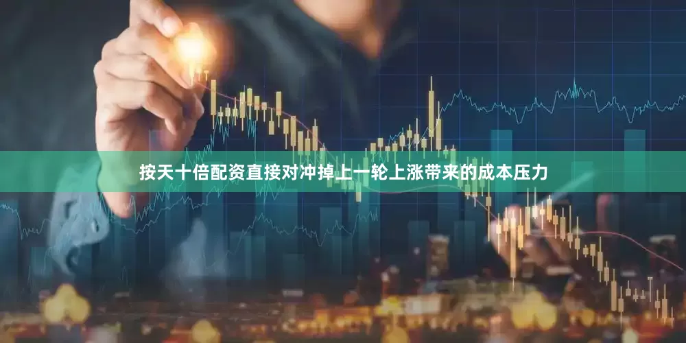 按天十倍配资直接对冲掉上一轮上涨带来的成本压力