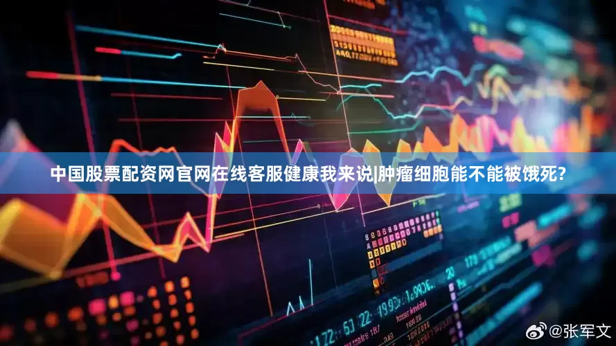 中国股票配资网官网在线客服健康我来说|肿瘤细胞能不能被饿死?