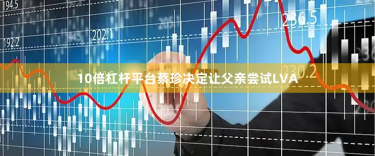 10倍杠杆平台蔡珍决定让父亲尝试LVA
