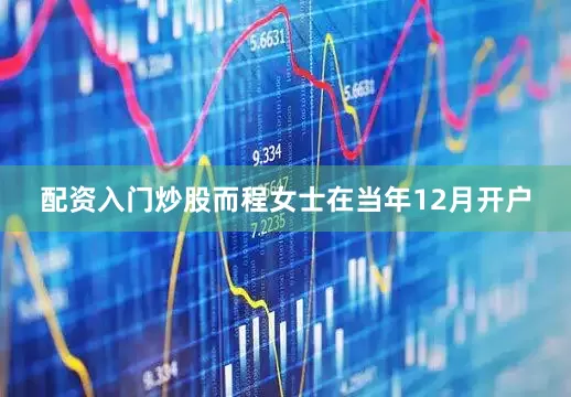 配资入门炒股而程女士在当年12月开户