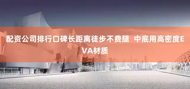 配资公司排行口碑长距离徒步不费腿  中底用高密度EVA材质