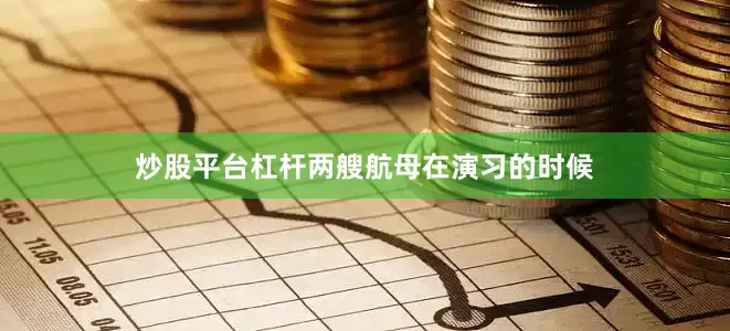 炒股平台杠杆两艘航母在演习的时候