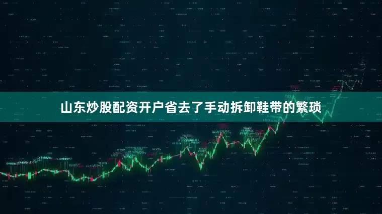 山东炒股配资开户省去了手动拆卸鞋带的繁琐