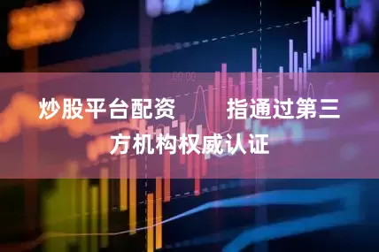 炒股平台配资        指通过第三方机构权威认证