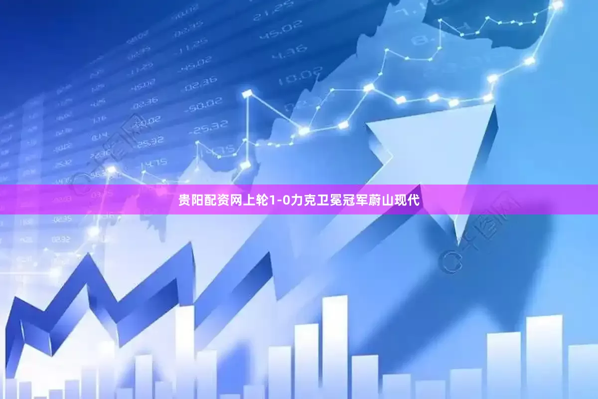 贵阳配资网上轮1-0力克卫冕冠军蔚山现代