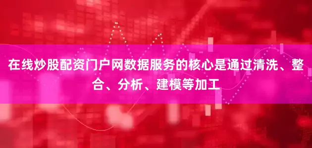 在线炒股配资门户网数据服务的核心是通过清洗、整合、分析、建模等加工
