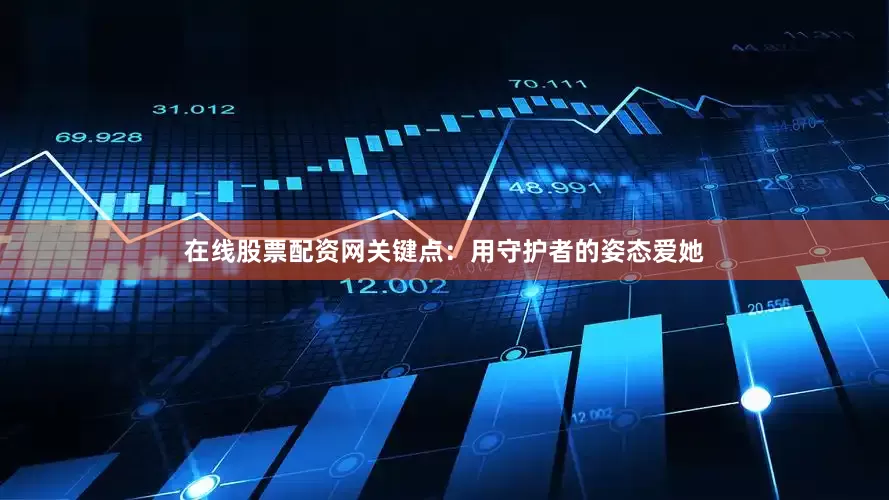 在线股票配资网关键点：用守护者的姿态爱她