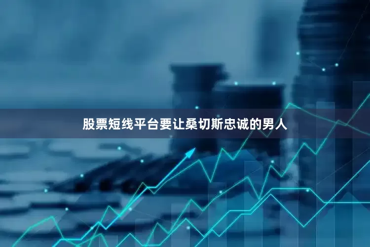 股票短线平台要让桑切斯忠诚的男人