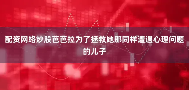 配资网络炒股芭芭拉为了拯救她那同样遭遇心理问题的儿子