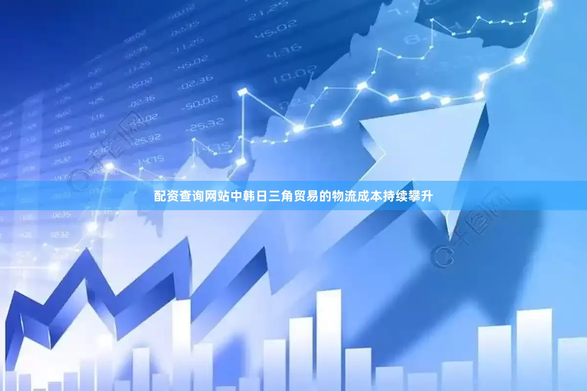 配资查询网站中韩日三角贸易的物流成本持续攀升