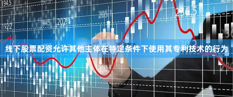 线下股票配资允许其他主体在特定条件下使用其专利技术的行为