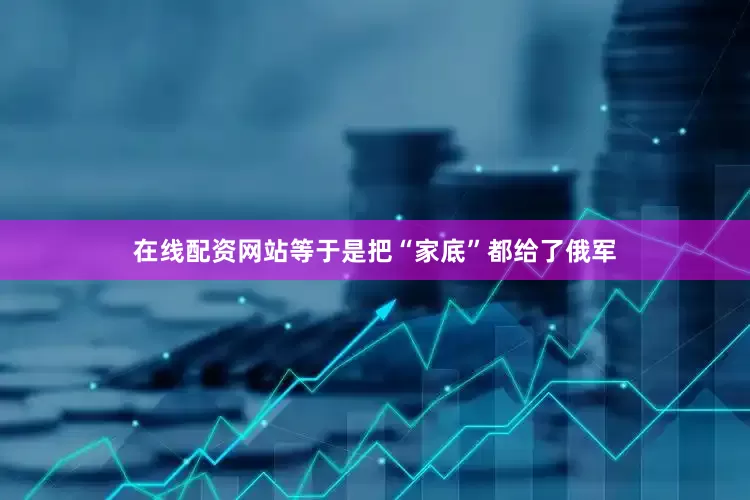 在线配资网站等于是把“家底”都给了俄军