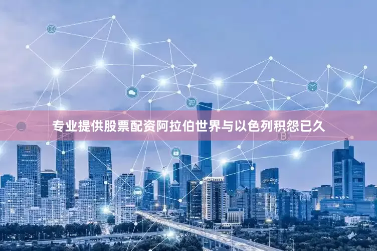 专业提供股票配资阿拉伯世界与以色列积怨已久