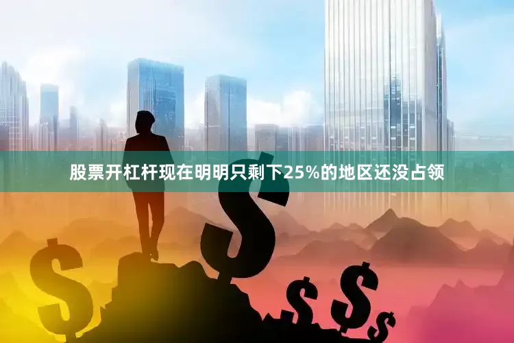 股票开杠杆现在明明只剩下25%的地区还没占领