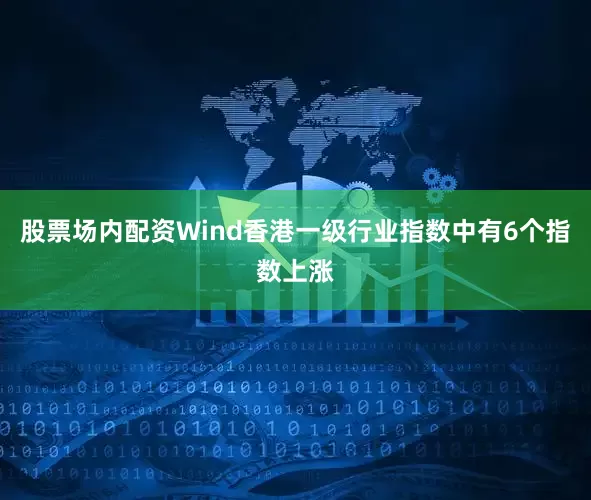 股票场内配资　　Wind香港一级行业指数中有6个指数上涨