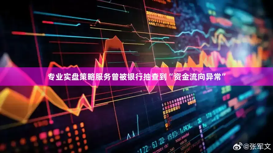 专业实盘策略服务曾被银行抽查到“资金流向异常”