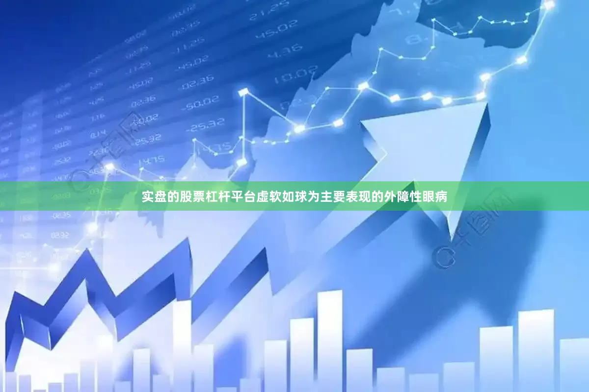 实盘的股票杠杆平台虚软如球为主要表现的外障性眼病