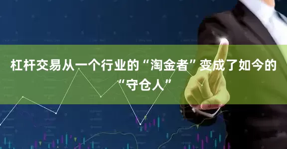 杠杆交易从一个行业的“淘金者”变成了如今的“守仓人”