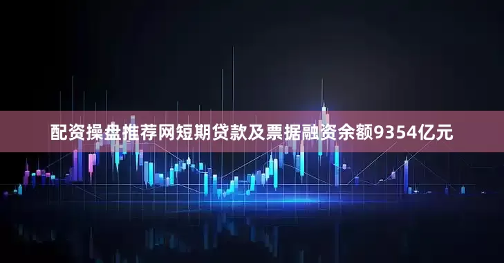 配资操盘推荐网短期贷款及票据融资余额9354亿元