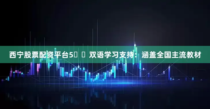 西宁股票配资平台5️⃣双语学习支持：涵盖全国主流教材