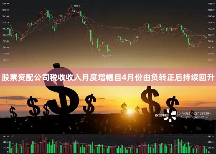 股票资配公司税收收入月度增幅自4月份由负转正后持续回升