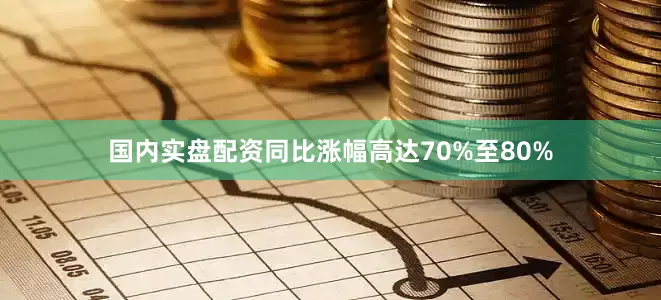 国内实盘配资同比涨幅高达70%至80%