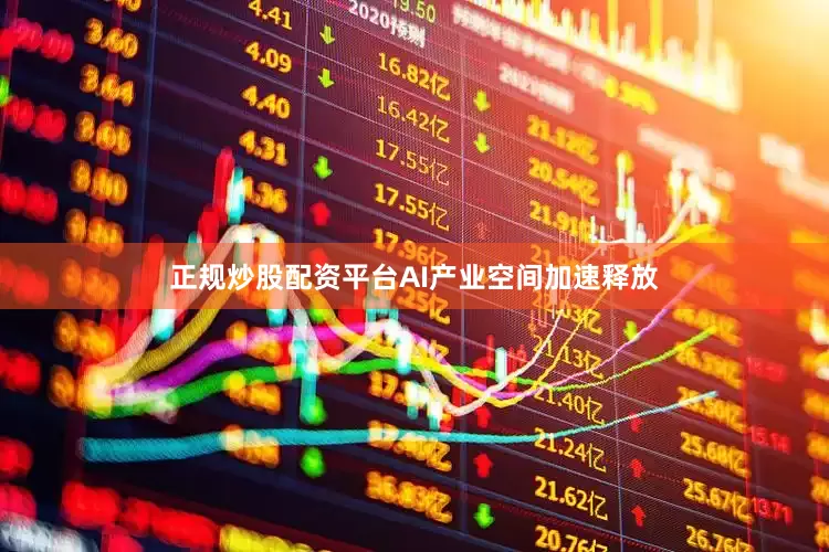 正规炒股配资平台AI产业空间加速释放