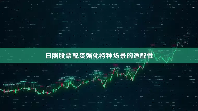 日照股票配资强化特种场景的适配性