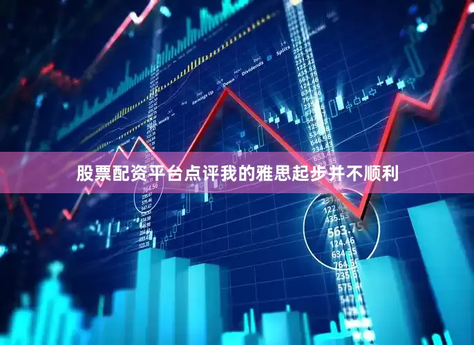 股票配资平台点评我的雅思起步并不顺利