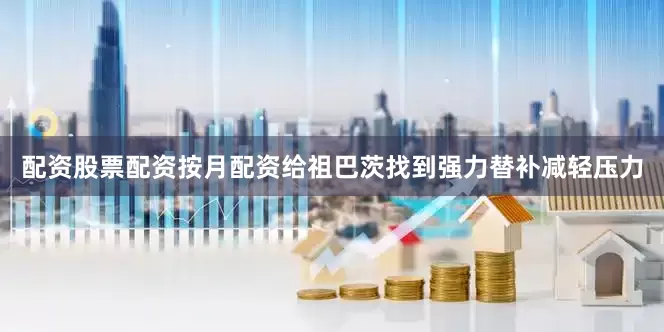 配资股票配资按月配资给祖巴茨找到强力替补减轻压力