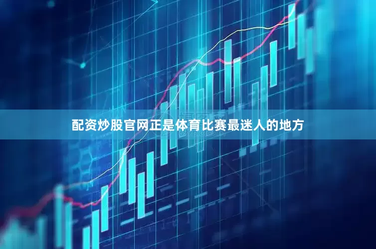 配资炒股官网正是体育比赛最迷人的地方
