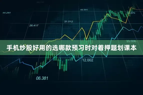 手机炒股好用的选哪款预习时对着押题划课本